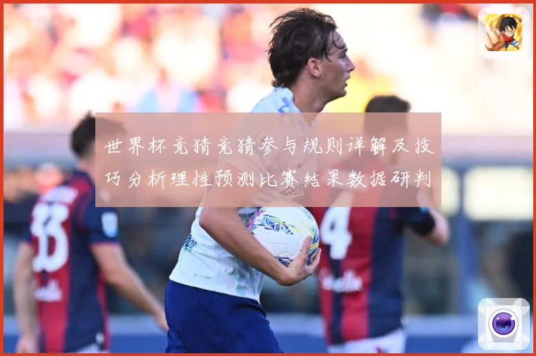 世界杯竞猜竞猜参与规则详解及技巧分析理性预测比赛结果数据研判