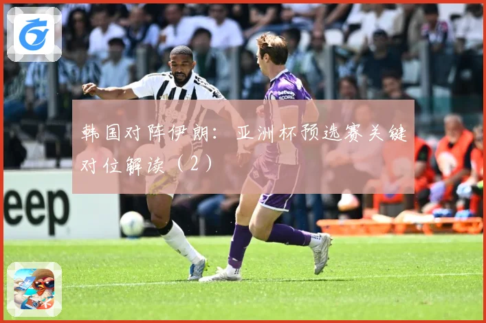 韩国对阵伊朗：亚洲杯预选赛关键对位解读（2）
