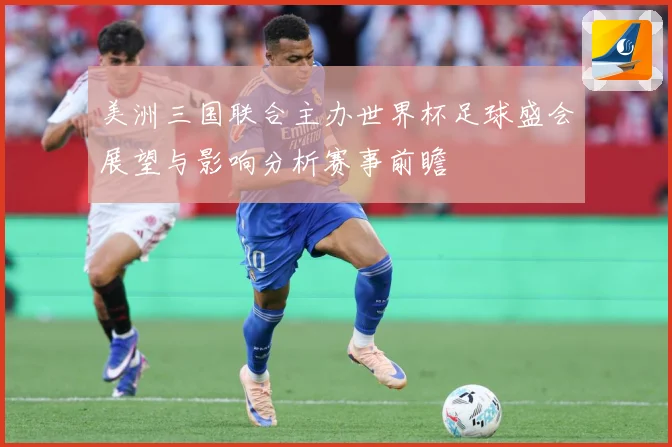 美洲三国联合主办世界杯足球盛会展望与影响分析赛事前瞻